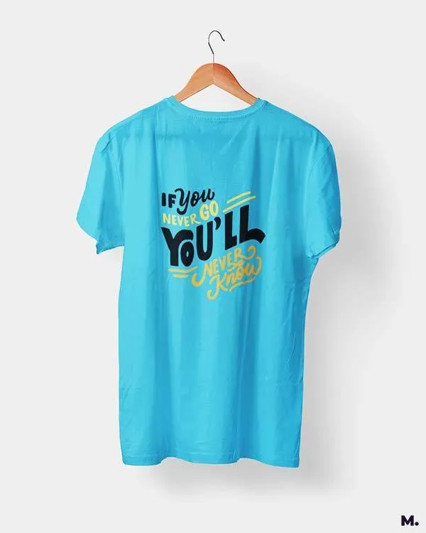 If u never go, u'll never know printed t shirts