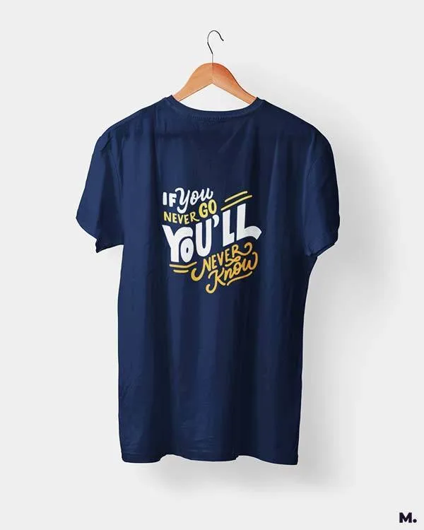 If u never go, u'll never know printed t shirts