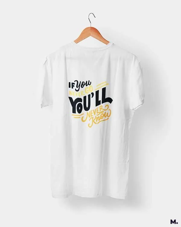 If u never go, u'll never know printed t shirts