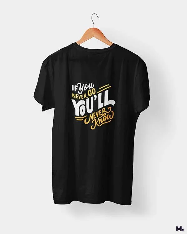 If u never go, u'll never know printed t shirts